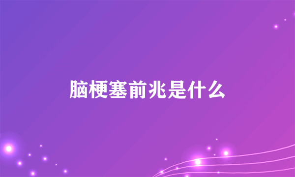 脑梗塞前兆是什么