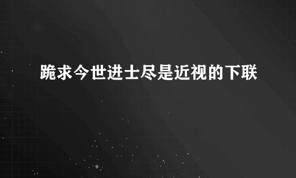 跪求今世进士尽是近视的下联