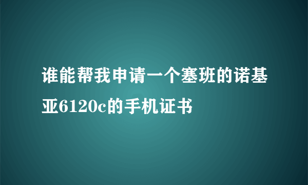 谁能帮我申请一个塞班的诺基亚6120c的手机证书