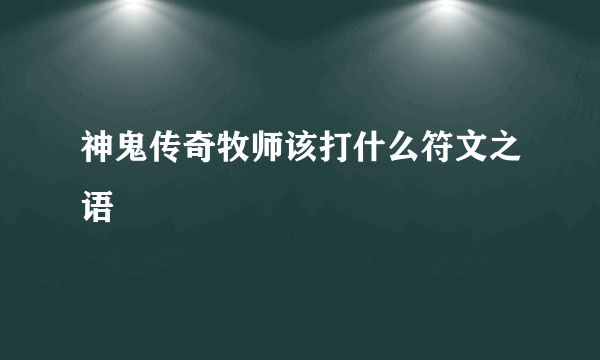 神鬼传奇牧师该打什么符文之语