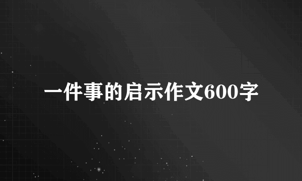 一件事的启示作文600字