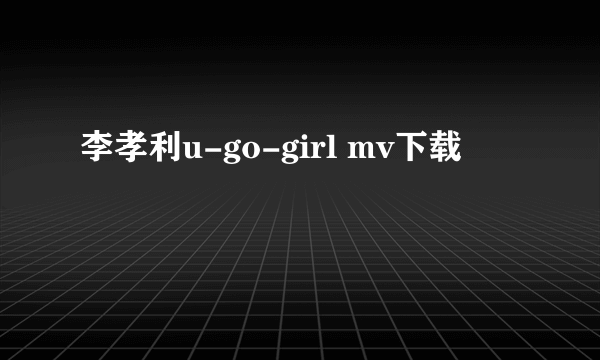 李孝利u-go-girl mv下载