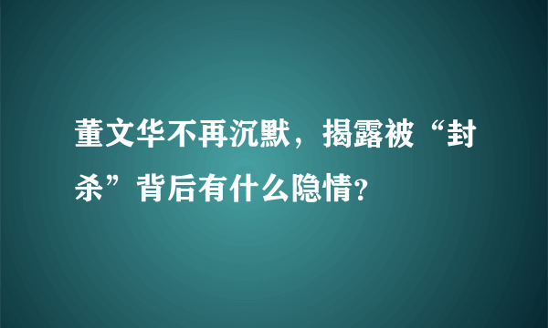 董文华不再沉默，揭露被“封杀”背后有什么隐情？