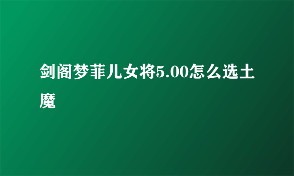 剑阁梦菲儿女将5.00怎么选土魔