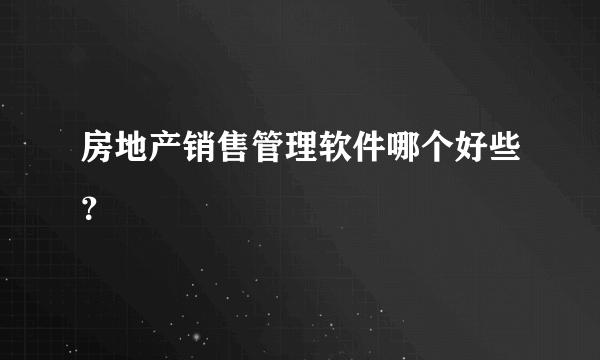 房地产销售管理软件哪个好些？