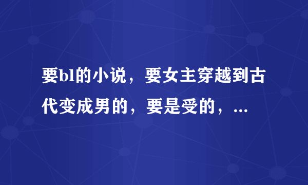 要bl的小说，要女主穿越到古代变成男的，要是受的，最好是宫廷的