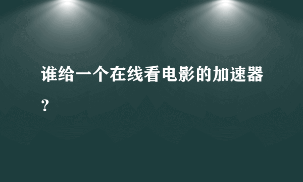 谁给一个在线看电影的加速器？