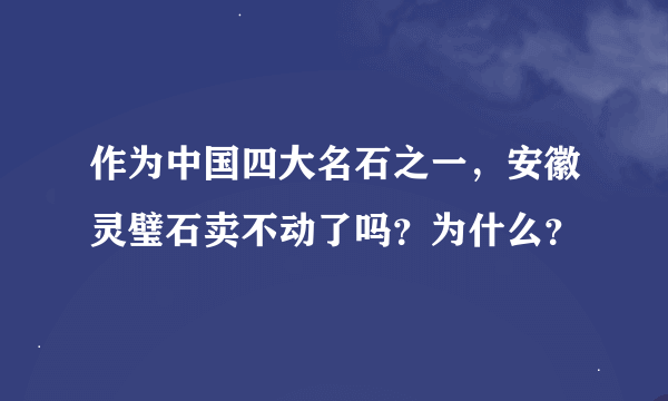 作为中国四大名石之一，安徽灵璧石卖不动了吗？为什么？