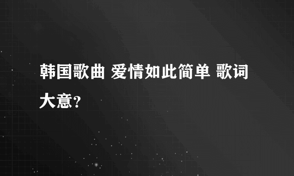 韩国歌曲 爱情如此简单 歌词大意？