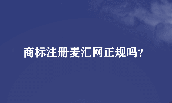 商标注册麦汇网正规吗？