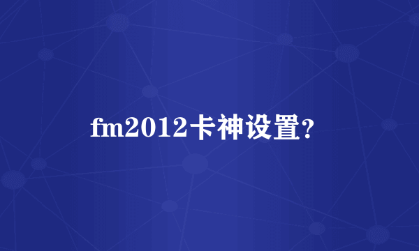 fm2012卡神设置？