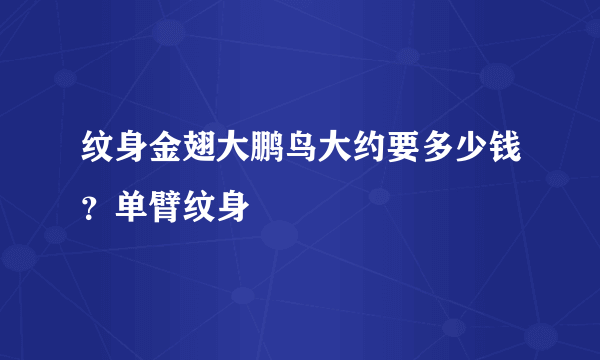 纹身金翅大鹏鸟大约要多少钱？单臂纹身