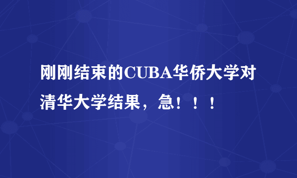 刚刚结束的CUBA华侨大学对清华大学结果，急！！！