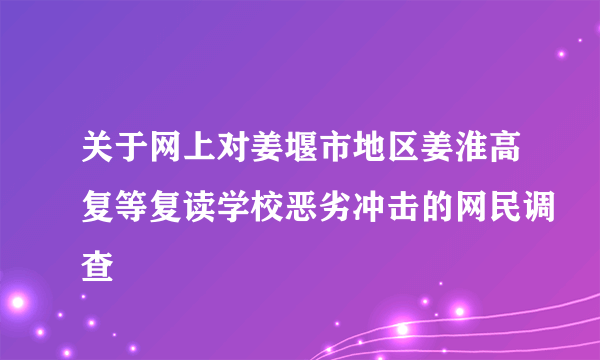 关于网上对姜堰市地区姜淮高复等复读学校恶劣冲击的网民调查