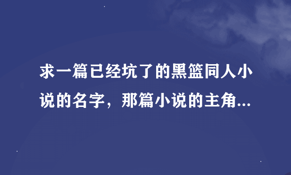 求一篇已经坑了的黑篮同人小说的名字，那篇小说的主角是个暗恋赤司征