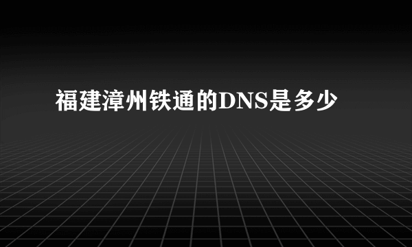 福建漳州铁通的DNS是多少