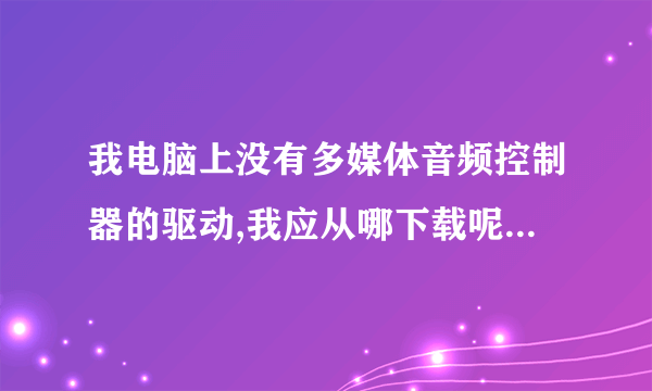 我电脑上没有多媒体音频控制器的驱动,我应从哪下载呢?没有声音和音频设备?我该如何安装?