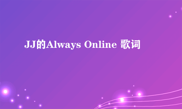 JJ的Always Online 歌词