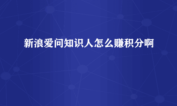 新浪爱问知识人怎么赚积分啊