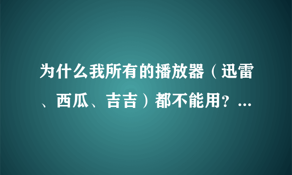 为什么我所有的播放器（迅雷、西瓜、吉吉）都不能用？看电影都是四分之三绿屏，系统是WIN7旗舰版，求指教