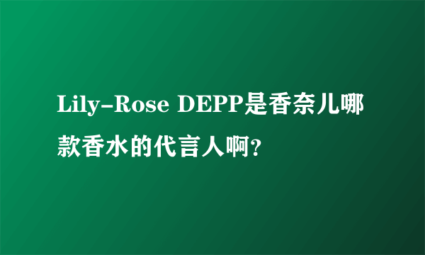 Lily-Rose DEPP是香奈儿哪款香水的代言人啊？