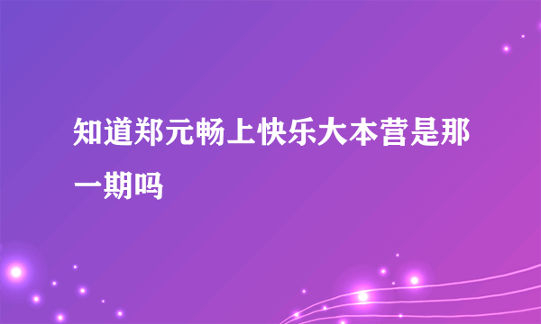 知道郑元畅上快乐大本营是那一期吗