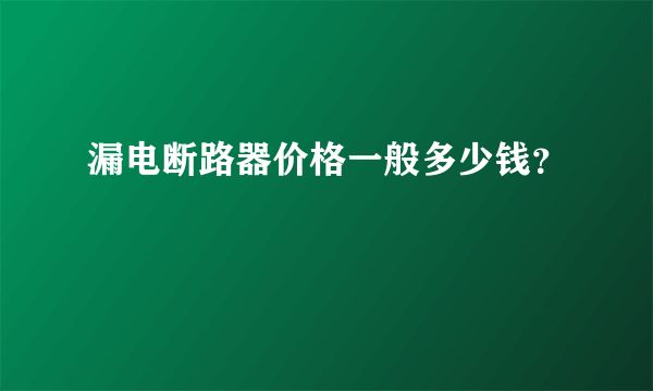 漏电断路器价格一般多少钱？