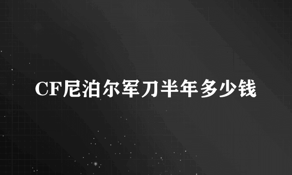 CF尼泊尔军刀半年多少钱