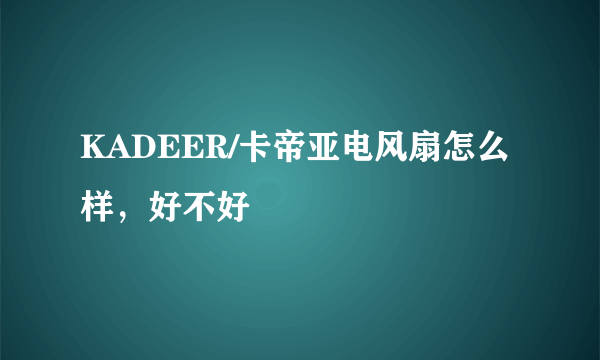 KADEER/卡帝亚电风扇怎么样，好不好