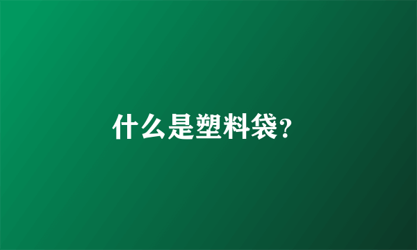 什么是塑料袋？