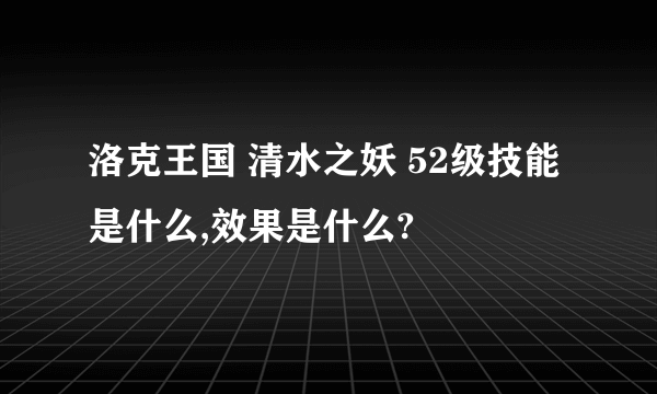 洛克王国 清水之妖 52级技能是什么,效果是什么?