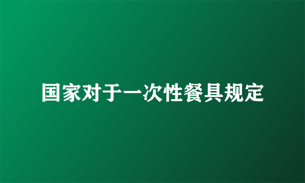 国家对于一次性餐具规定