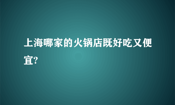 上海哪家的火锅店既好吃又便宜?