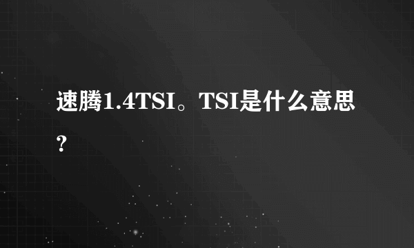 速腾1.4TSI。TSI是什么意思？