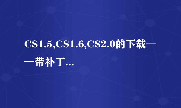 CS1.5,CS1.6,CS2.0的下载——带补丁的（要Perfect Bot,优秀的机器人补丁）