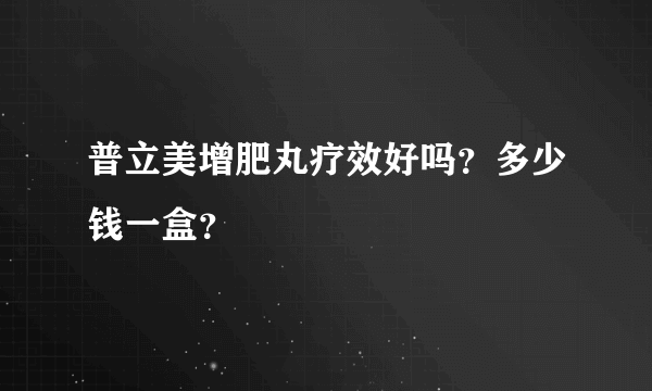 普立美增肥丸疗效好吗？多少钱一盒？