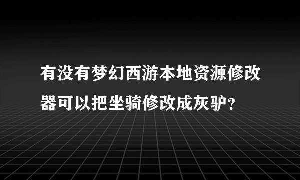 有没有梦幻西游本地资源修改器可以把坐骑修改成灰驴？