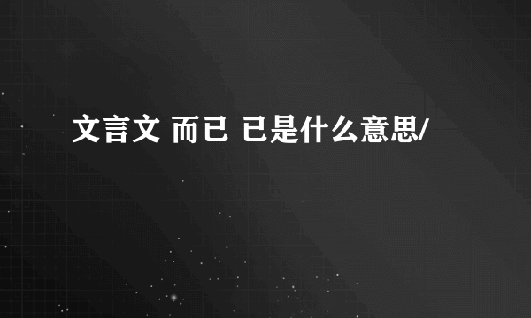 文言文 而已 已是什么意思/