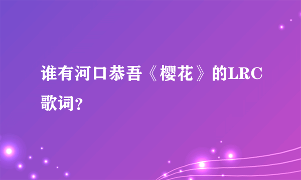 谁有河口恭吾《樱花》的LRC歌词？