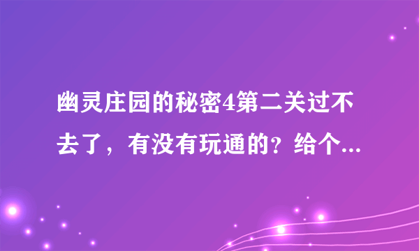 幽灵庄园的秘密4第二关过不去了，有没有玩通的？给个攻略吧，后面几关也有最好哈