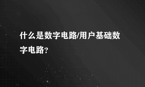 什么是数字电路/用户基础数字电路？