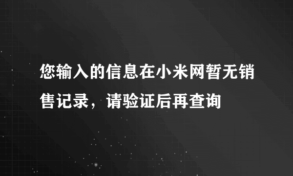 您输入的信息在小米网暂无销售记录，请验证后再查询