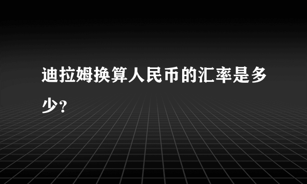 迪拉姆换算人民币的汇率是多少？