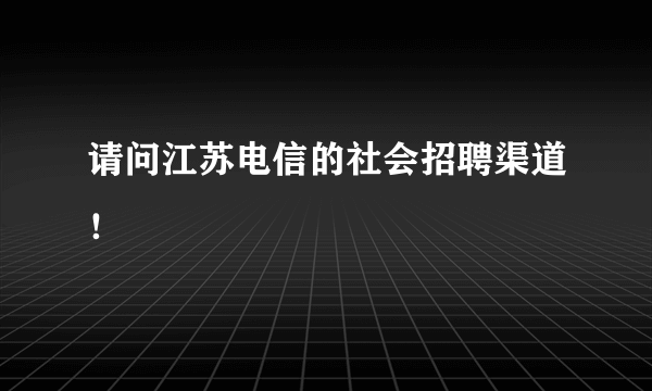 请问江苏电信的社会招聘渠道！