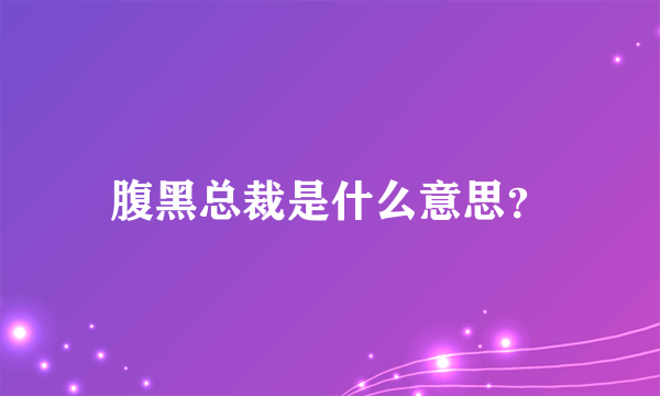 腹黑总裁是什么意思？