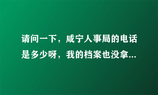 请问一下，咸宁人事局的电话是多少呀，我的档案也没拿，然后需要本人亲自到场吗，麻烦了哈。