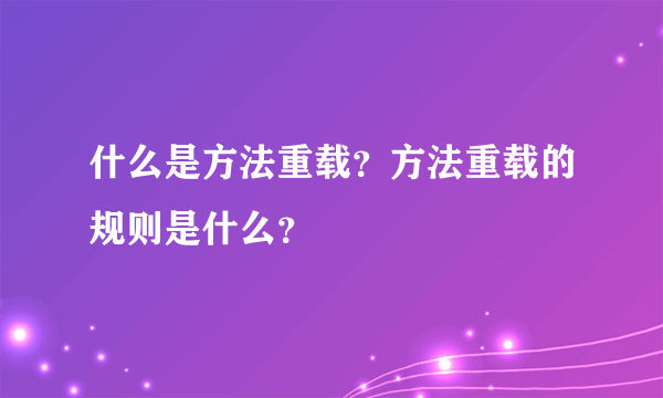 什么是方法重载？方法重载的规则是什么？