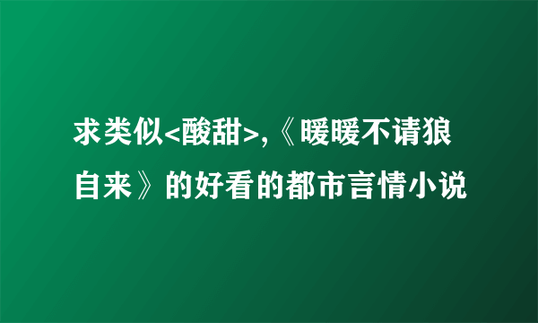 求类似<酸甜>,《暖暖不请狼自来》的好看的都市言情小说