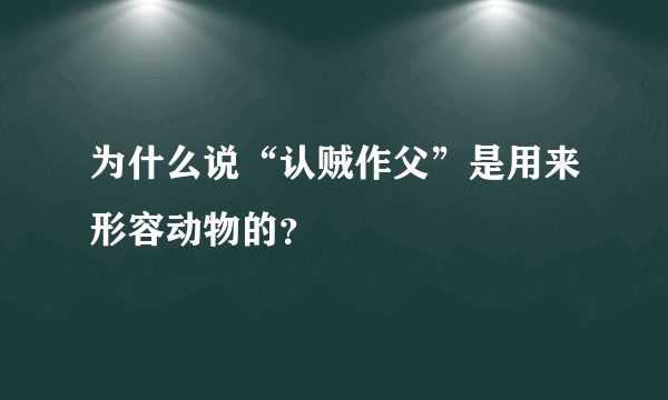 为什么说“认贼作父”是用来形容动物的？