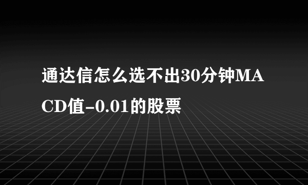 通达信怎么选不出30分钟MACD值-0.01的股票